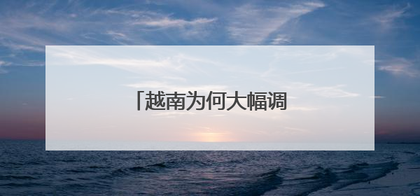 越南为何大幅调整省级行政区划